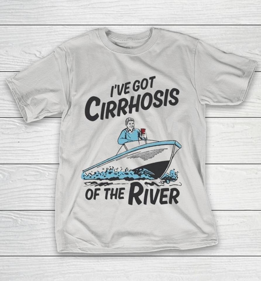 I’ve Got Cirrhosis Of The River Shirts 1 I’ve Got Cirrhosis Of The River Shirts