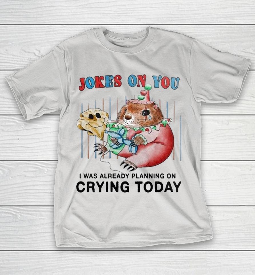 Jokes On You I Was Already Planning On Crying Today Shirts 1 Jokes On You I Was Already Planning On Crying Today Shirts