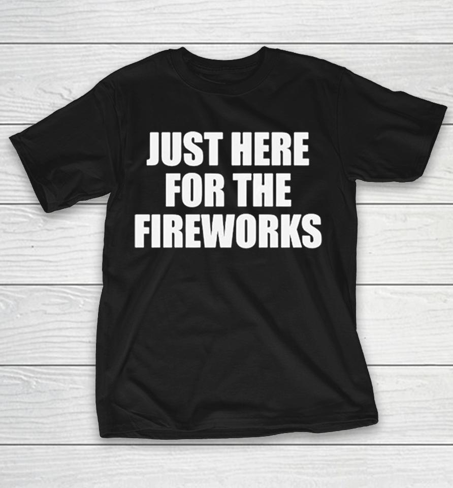 Just Here For The Fireworks Fourth Of July Humor Funny Shirts 1 Just Here For The Fireworks Fourth Of July Humor Funny Shirts