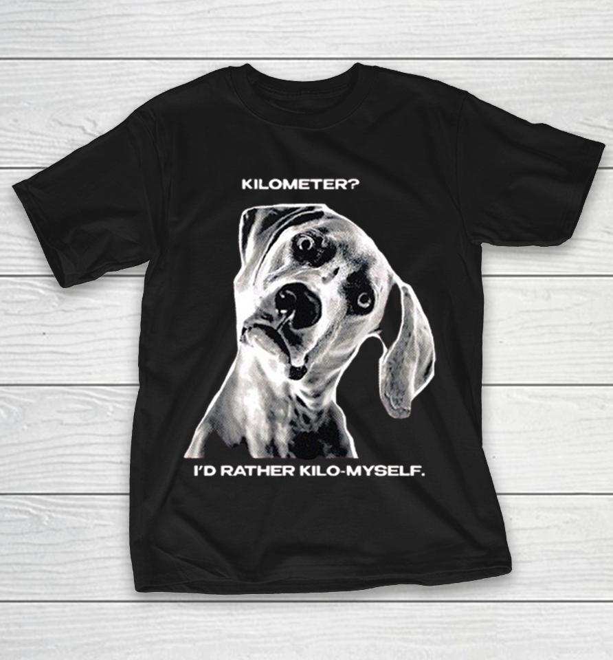 Kilometer I’d Rather Kilo Myself Dog Humor Parody Meme Funny Pun Graphic Shirts 1 Kilometer I’d Rather Kilo Myself Dog Humor Parody Meme Funny Pun Graphic Shirts