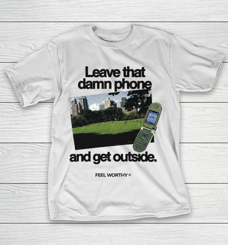 Leave That Damn Phone And Get Outside Feel Worthy Shirts 1 Leave That Damn Phone And Get Outside Feel Worthy Shirts