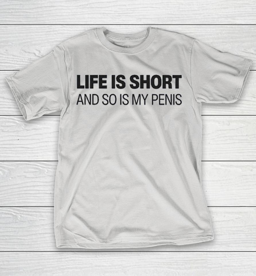 Life Is Short And So Is My Penis Shirts 1 Life Is Short And So Is My Penis Shirts