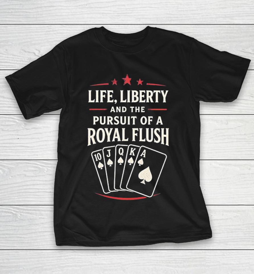 Life Liberty And The Pursuit Of A Royal Flush Poker Playing Cards Spades Shirts 1 Life Liberty And The Pursuit Of A Royal Flush Poker Playing Cards Spades Shirts