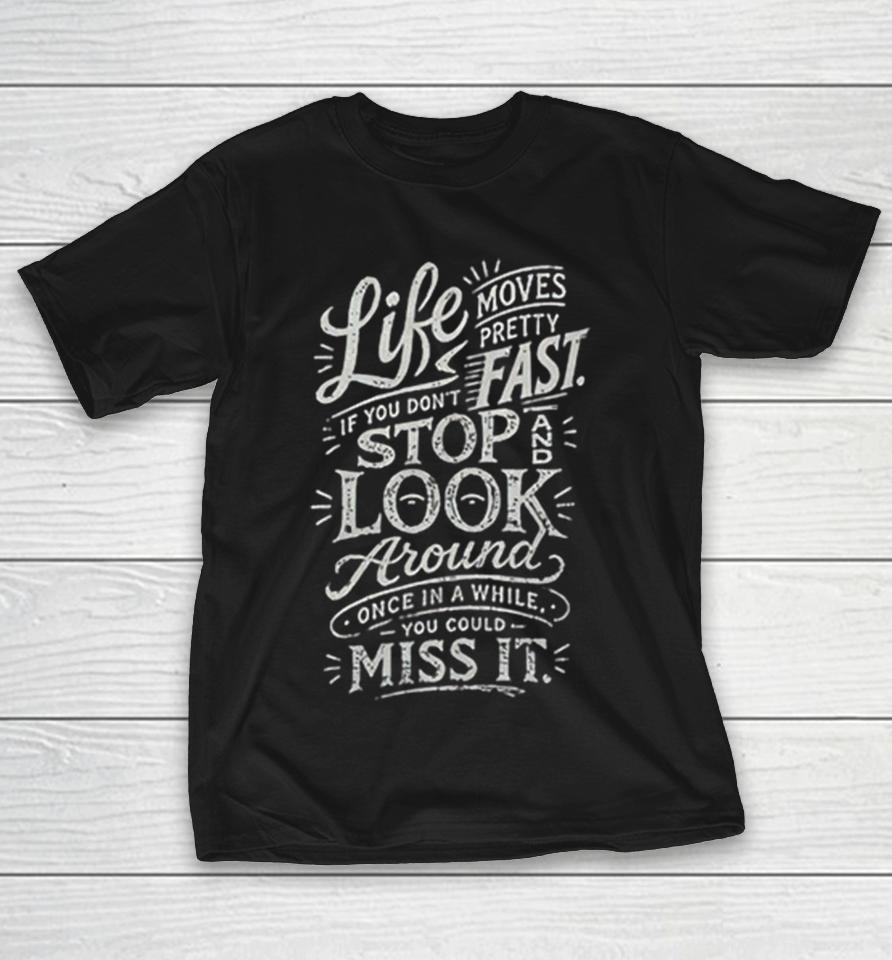 Life Moves Pretty Fast If You Do Not Stop And Look Around Once In A While Shirts 1 Life Moves Pretty Fast If You Do Not Stop And Look Around Once In A While Shirts