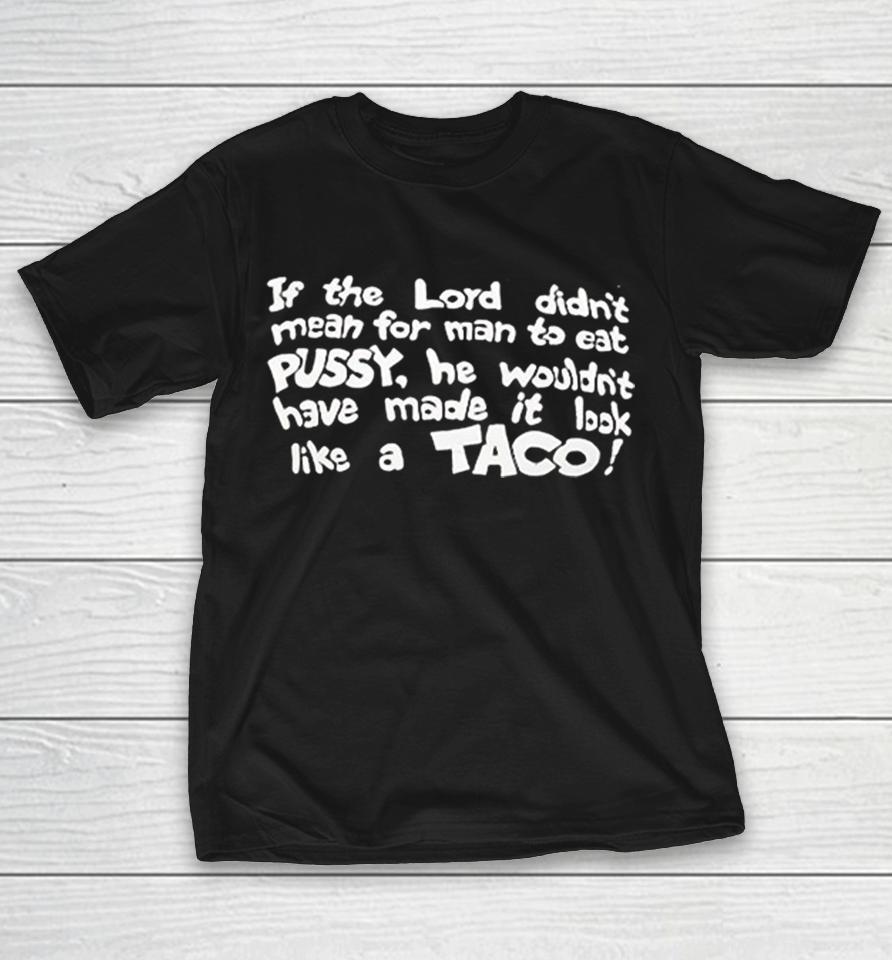 Lord Didnt Mean For To Eat Pussy He Wouldnt Have Made It A Taco Shirts 1 Lord Didnt Mean For To Eat Pussy He Wouldnt Have Made It A Taco Shirts