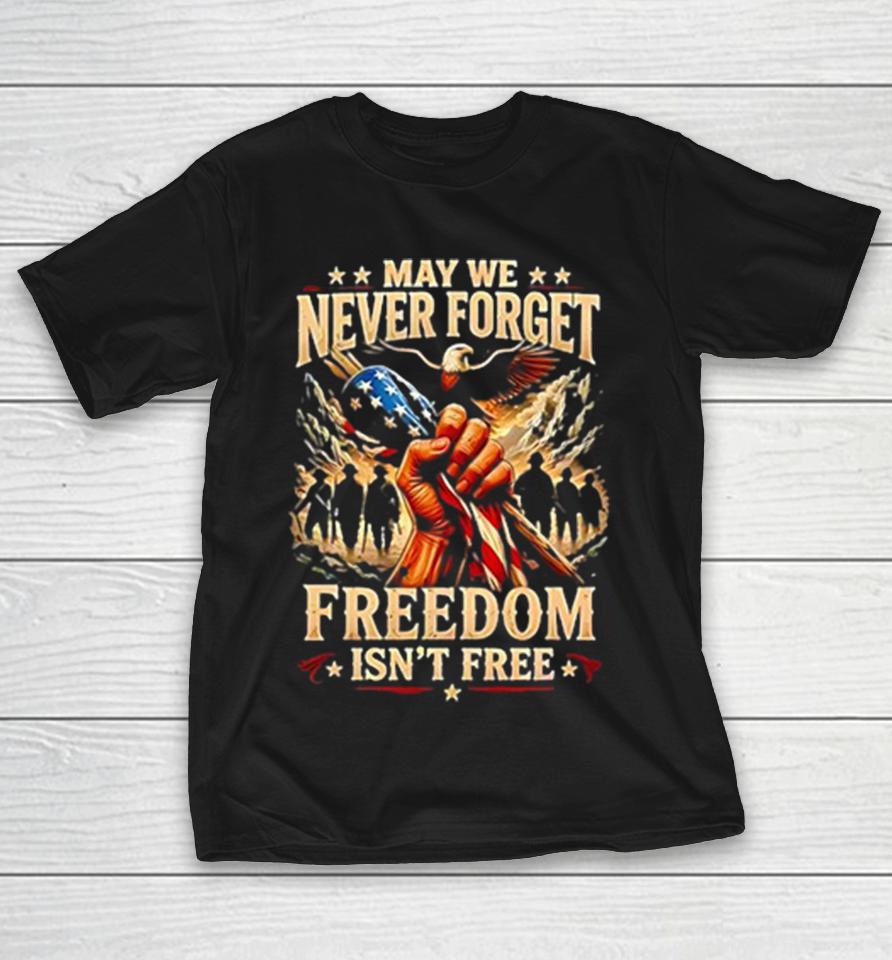 May We Never Forget Freedom Is Never Free Patriotic Veteran Pride Shirts 1 May We Never Forget Freedom Is Never Free Patriotic Veteran Pride Shirts