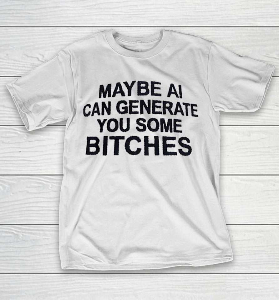 Maybe Ai Can Generate You Some Bitches Shirts 1 Maybe Ai Can Generate You Some Bitches Shirts