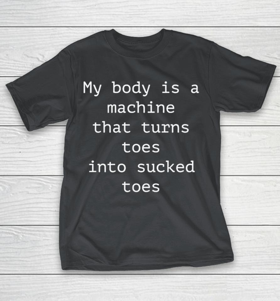 My Body Is A Machine That Turns Toes Into Sucked Toes Shirts 1 My Body Is A Machine That Turns Toes Into Sucked Toes Shirts