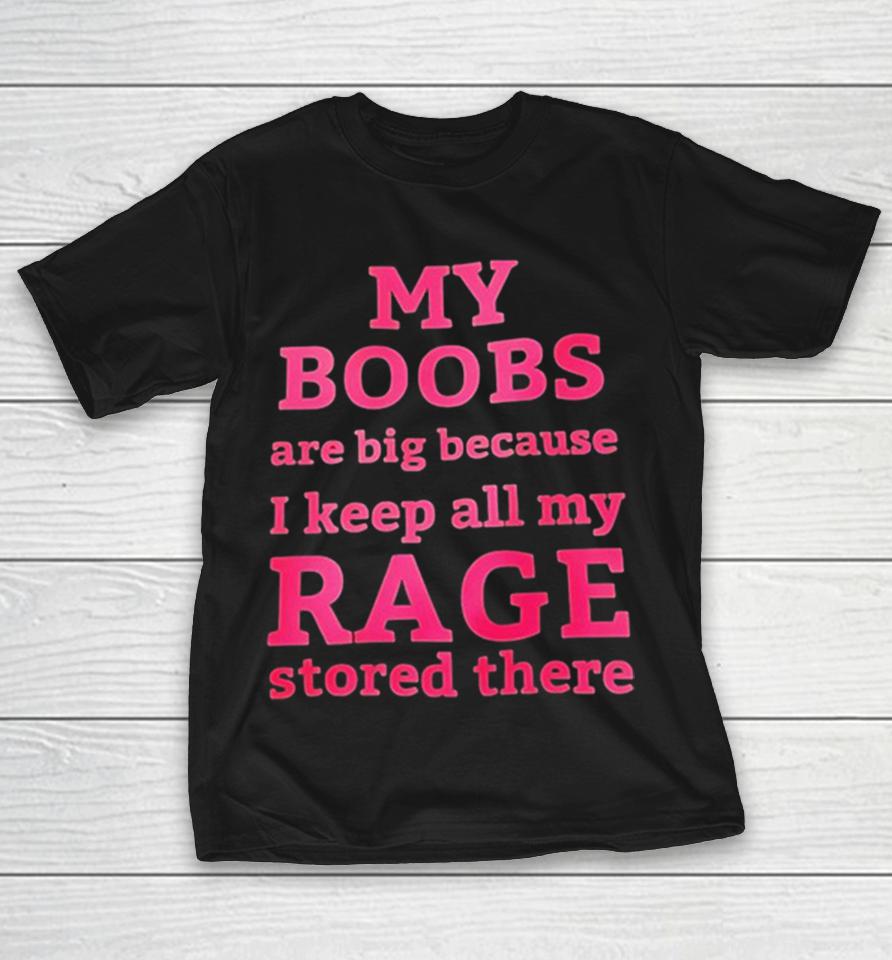 My Boobs Are Big Because I Keep All My Rage Stored There Shirts 1 My Boobs Are Big Because I Keep All My Rage Stored There Shirts