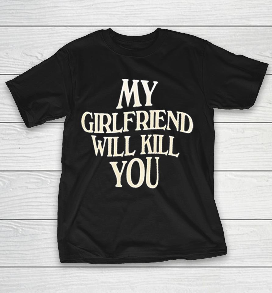 My Girlfriend Will Kill You Watch Out Dark Humor Bold Text Graphic Shirts 1 My Girlfriend Will Kill You Watch Out Dark Humor Bold Text Graphic Shirts