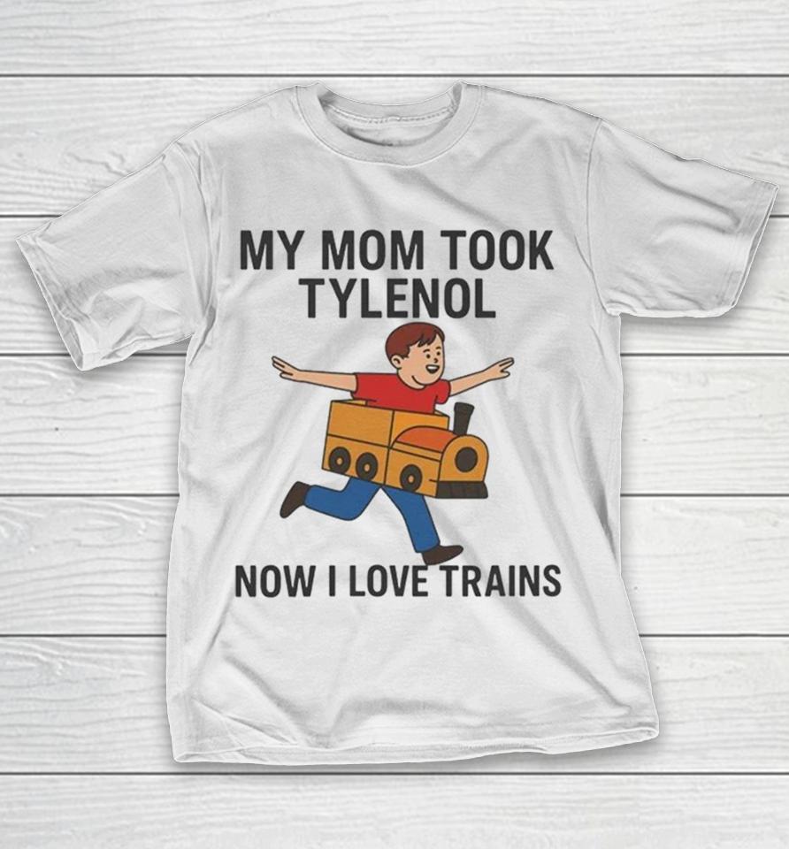 My Mom Took Tylenol How I Love Trains Shirts 1 My Mom Took Tylenol How I Love Trains Shirts