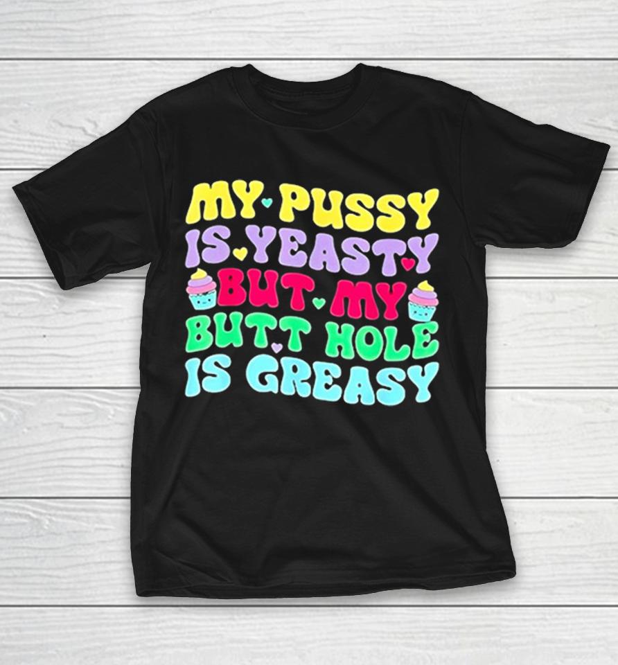 My Pusy Is Yeasty But My Butt Hole Is Greasy Shirts 1 My Pusy Is Yeasty But My Butt Hole Is Greasy Shirts