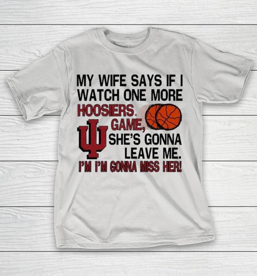 My Wife Says If I Watch One More Indiana Hoosiers Game I’m I’m Gonna Miss Her Shirts 1 My Wife Says If I Watch One More Indiana Hoosiers Game I’m I’m Gonna Miss Her Shirts