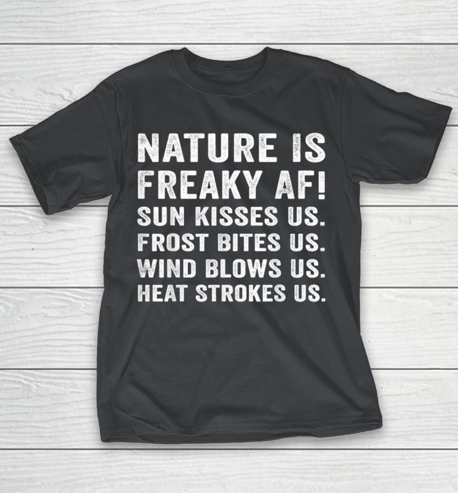 Nature Is Freaky Af Sun Kisses Frost Bites Wind Blows Heat Strokes Us Shirts 1 Nature Is Freaky Af Sun Kisses Frost Bites Wind Blows Heat Strokes Us Shirts
