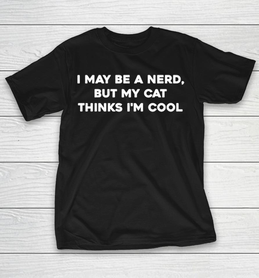 Nerd Cat Cool Thinks My I May Be A Nerd But My Cat Thinks Im Cool Shirts 1 Nerd Cat Cool Thinks My I May Be A Nerd But My Cat Thinks Im Cool Shirts