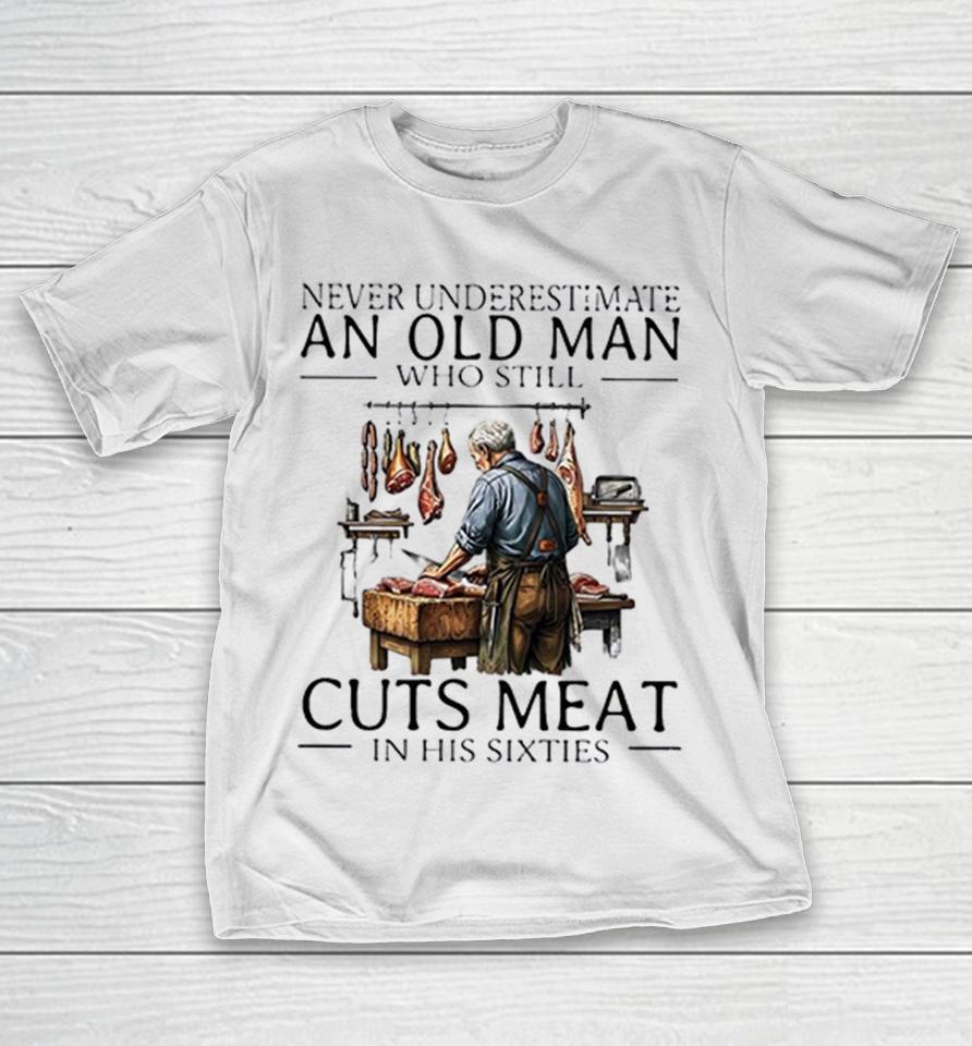Never Underestimate An Old Man Who Still Cuts Meat In His Sixties Shirts 1 Never Underestimate An Old Man Who Still Cuts Meat In His Sixties Shirts