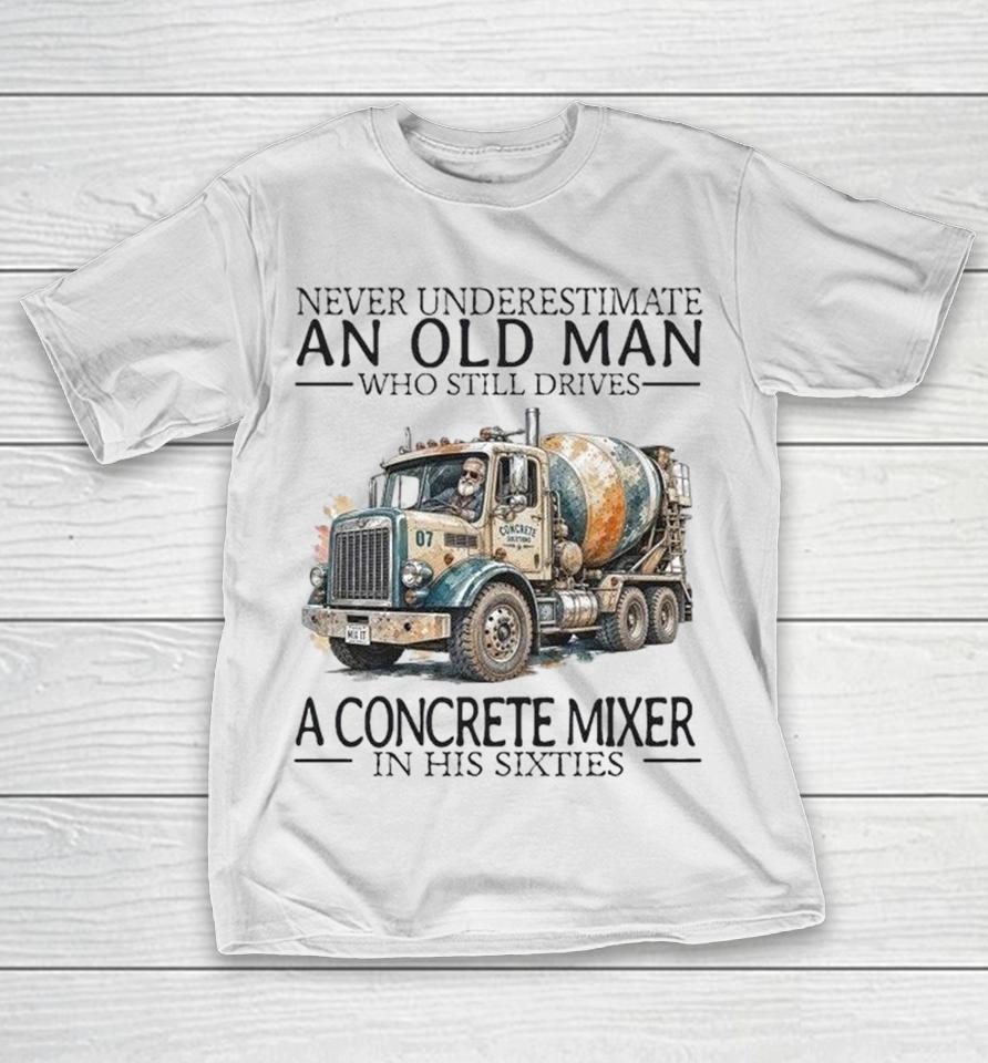 Never Underestimate An Old Man Who Still Drives A Concrete Mixer In His Sixties Shirts 1 Never Underestimate An Old Man Who Still Drives A Concrete Mixer In His Sixties Shirts