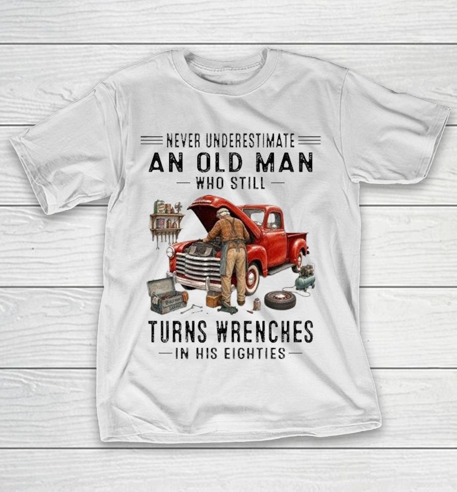 Never Underestimate An Old Man Who Still Turns Wrenches In His Eighties Shirts 1 Never Underestimate An Old Man Who Still Turns Wrenches In His Eighties Shirts