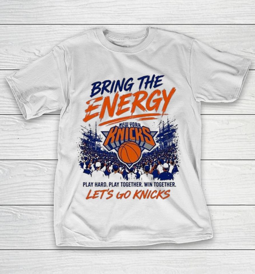 New York Knicks Bring The Energy Play Hard Together Win Together Let’s Go Shirts 1 New York Knicks Bring The Energy Play Hard Together Win Together Let’s Go Shirts