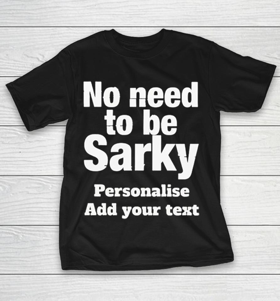 No Need To Be Sarky Personalise Add Your Text Customisable Funny Quote Shirts 1 No Need To Be Sarky Personalise Add Your Text Customisable Funny Quote Shirts