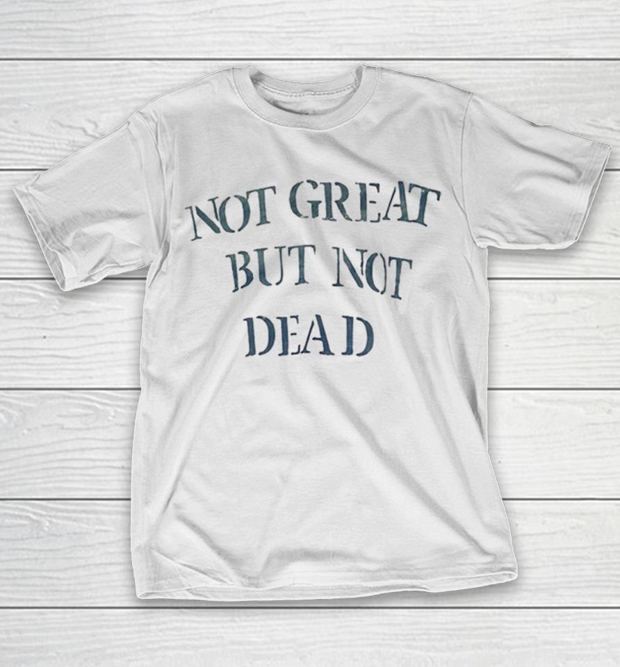 Not Great But Not Dead Shirts 1 Not Great But Not Dead Shirts