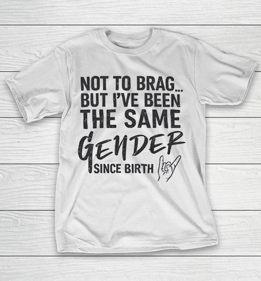 Not To Brag But I Have Been The Same Gender Since Birth Shirts 1 Not To Brag But I Have Been The Same Gender Since Birth Shirts