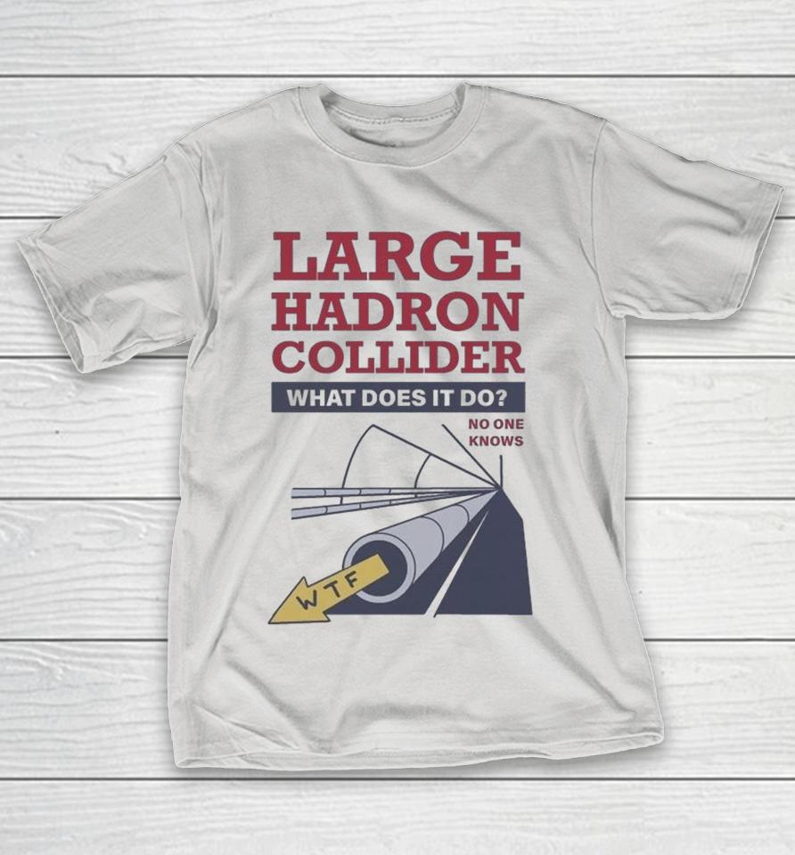 Official Large Hadron Collider What Does It Do No One Knows Wtf Shirts 1 Official Large Hadron Collider What Does It Do No One Knows Wtf Shirts