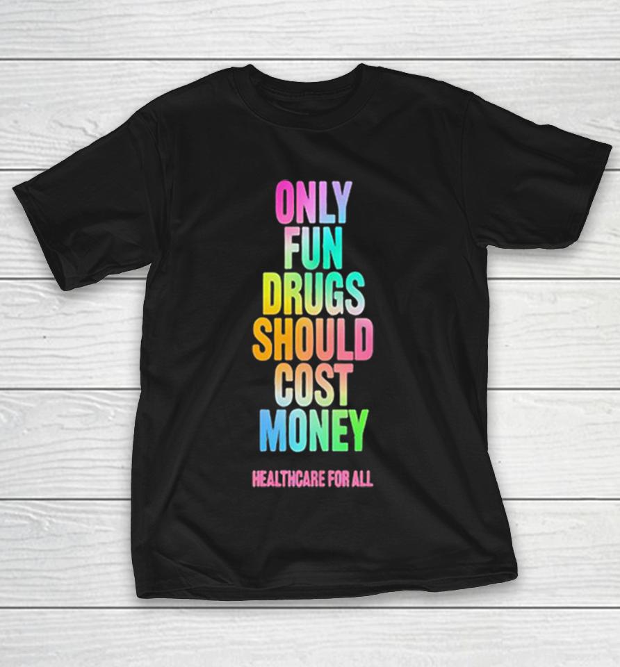 Only Fun Drugs Should Cost Money Healthcare For All Shirts 1 Only Fun Drugs Should Cost Money Healthcare For All Shirts