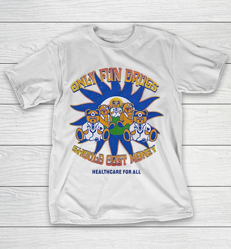 Only Fun Drugs Should Cost Money Healthcare For All Teddy Bear Medical Shirts 1 Only Fun Drugs Should Cost Money Healthcare For All Teddy Bear Medical Shirts