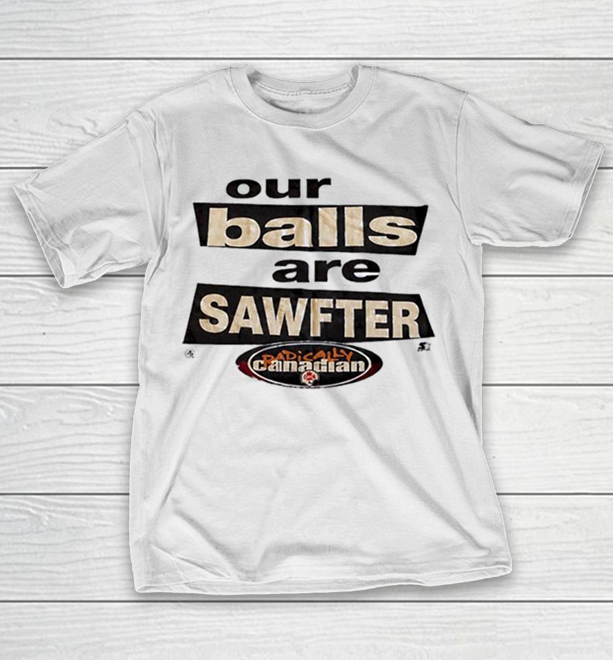 Our Balls Are Sawfter Radically Canadian Shirts 1 Our Balls Are Sawfter Radically Canadian Shirts