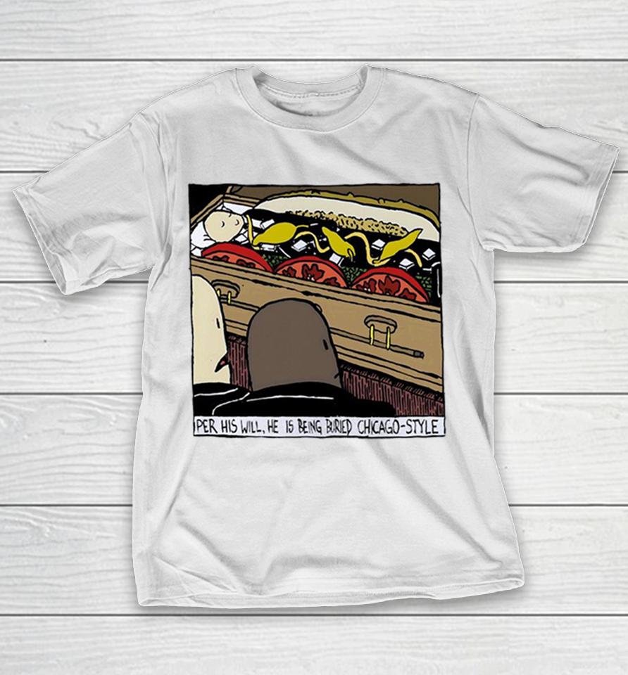 Per His Will He Is Being Buried Chicago Style Chicago Style Hot Dog Shirts 1 Per His Will He Is Being Buried Chicago Style Chicago Style Hot Dog Shirts