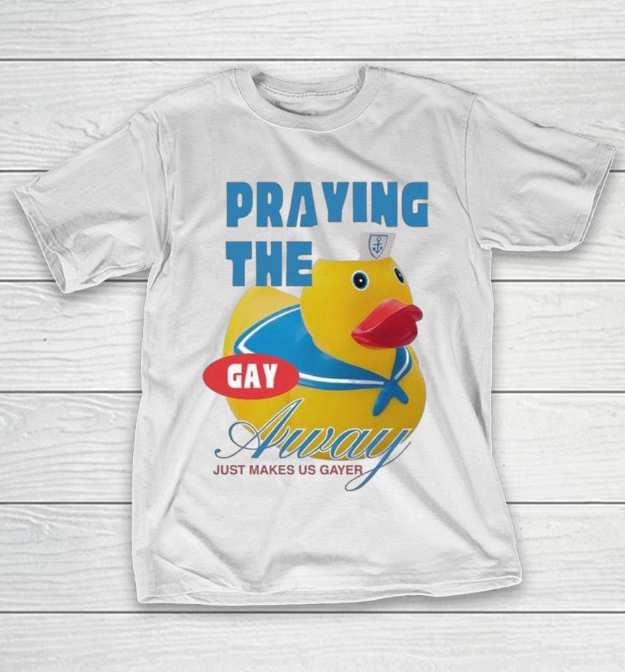 Praying The Gay Away Just Makes Us Gayer Pride Duck Shirts 1 Praying The Gay Away Just Makes Us Gayer Pride Duck Shirts
