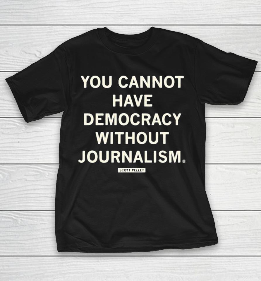 Scott Pelley You Cannot Have Democracy Without Journalism Shirts 1 Scott Pelley You Cannot Have Democracy Without Journalism Shirts