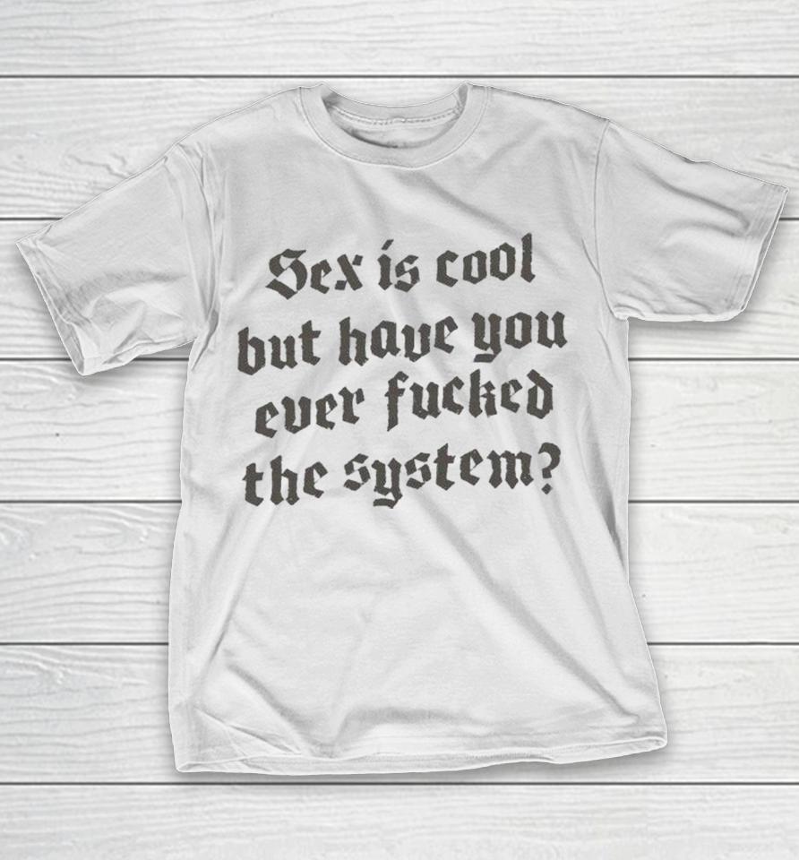 Sex Is Cool But Have You Ever Fucked The System Shirts 1 Sex Is Cool But Have You Ever Fucked The System Shirts