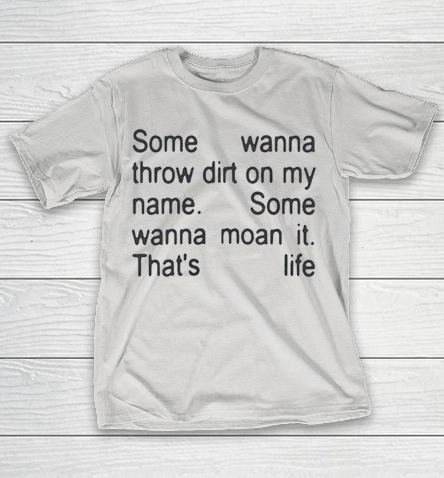 Some Wanna Throw Dirt On My Name Some Wanna Moan It That’s Life Shirts 1 Some Wanna Throw Dirt On My Name Some Wanna Moan It That’s Life Shirts