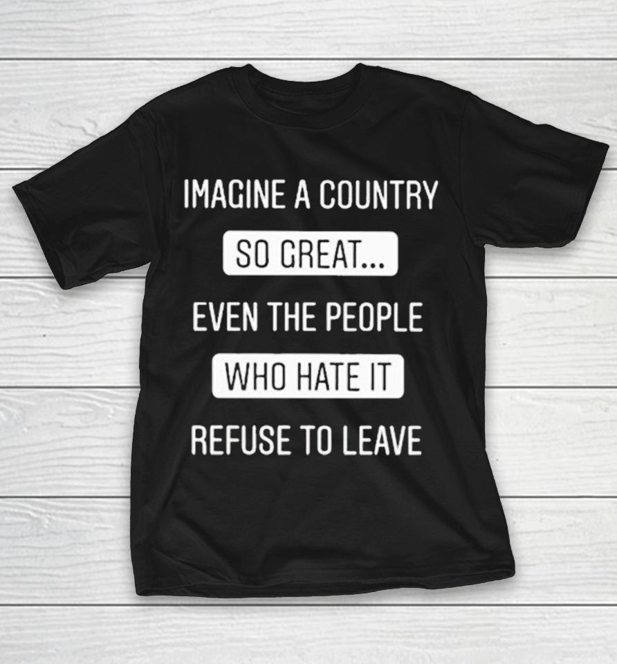 Sophia Rosa Imagine A Country So Great Even The People Who Hate It Refuse To Leave Shirts 1 Sophia Rosa Imagine A Country So Great Even The People Who Hate It Refuse To Leave Shirts
