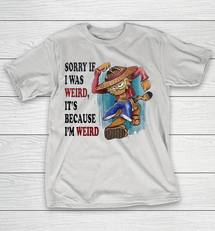 Sorry If I Was Weird It’s Because I’m Weird Shirts 1 Sorry If I Was Weird It’s Because I’m Weird Shirts