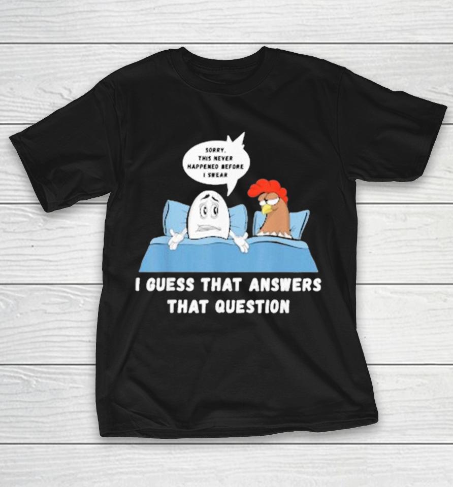Sorry This Never Happened Before I Swear I Guess That Answers That Question Which Came First Chicken Or Egg Joke Shirts 1 Sorry This Never Happened Before I Swear I Guess That Answers That Question Which Came First Chicken Or Egg Joke Shirts