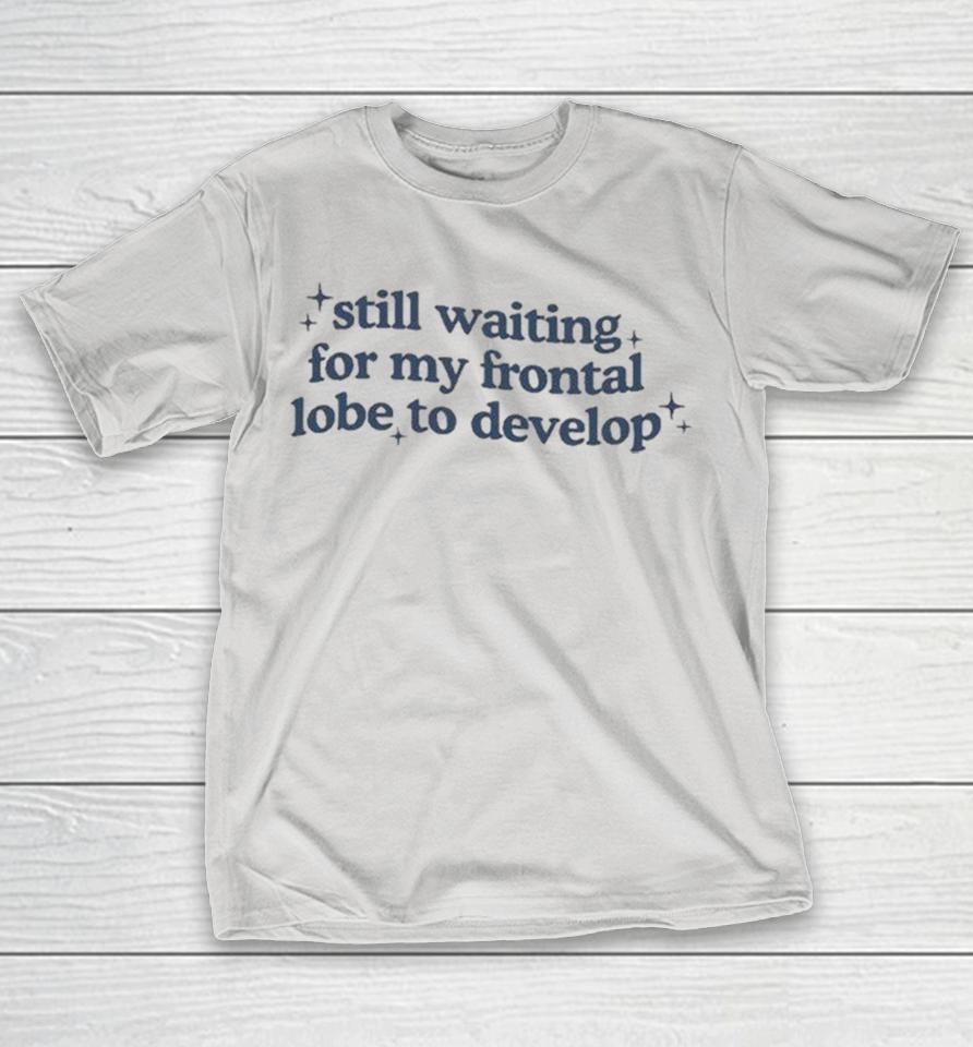Still Waiting For My Frontal Lobe To Develop Shirts 1 Still Waiting For My Frontal Lobe To Develop Shirts