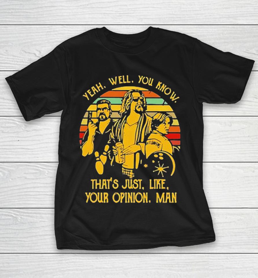 The Big Lebowski Yeah Well You Know Thats Just Like Your Opinion Man Shirts 1 The Big Lebowski Yeah Well You Know Thats Just Like Your Opinion Man Shirts