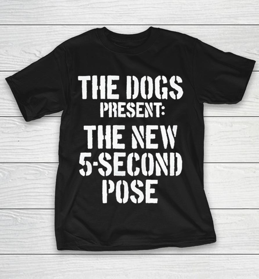 The Dogs Present New 5 Second Pose Shirts 1 The Dogs Present New 5 Second Pose Shirts