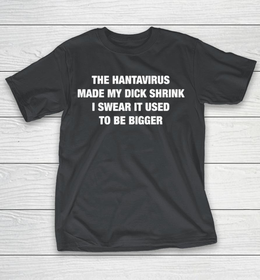 The Hantavirus Made My Dick Shrink I Swear It Used To Be Bigger Shirts 1 The Hantavirus Made My Dick Shrink I Swear It Used To Be Bigger Shirts