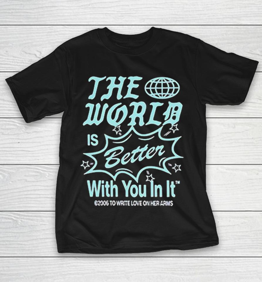 The World Is Better With You In It 2006 To Write Love On Her Arms Shirts 1 The World Is Better With You In It 2006 To Write Love On Her Arms Shirts