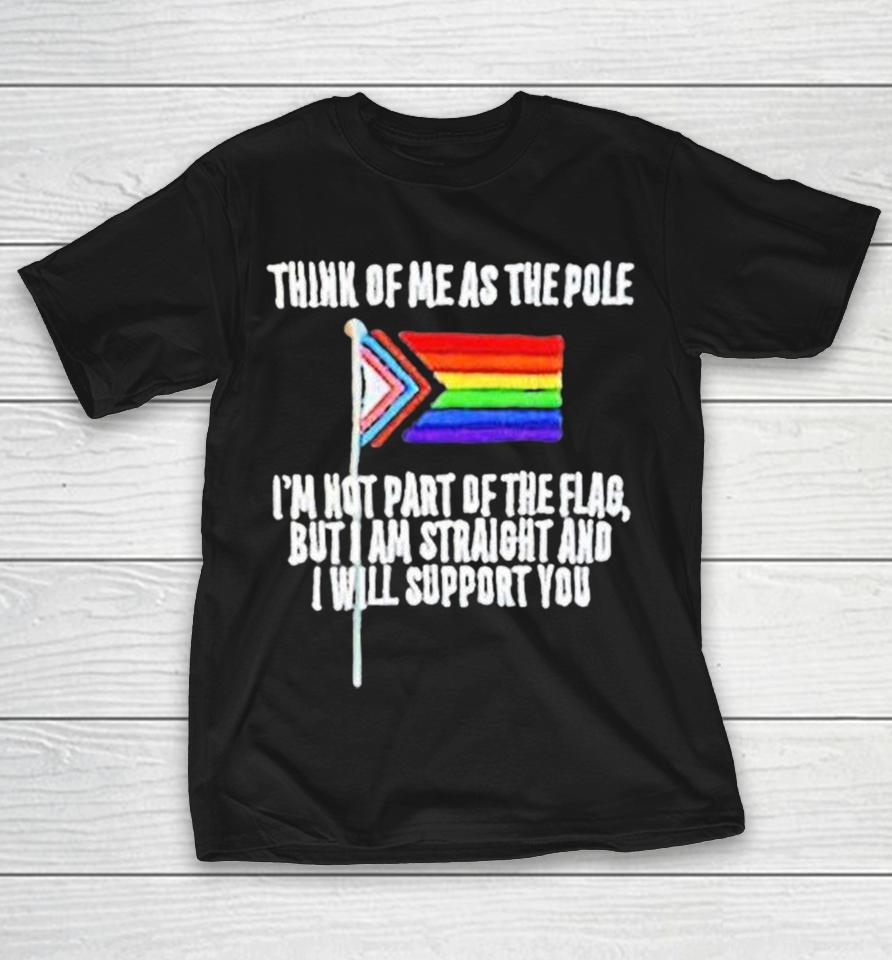 Think Of Me As The Pole I Am Not Part Of The Flag But I Am Straight And Support You Pride Shirts 1 Think Of Me As The Pole I Am Not Part Of The Flag But I Am Straight And Support You Pride Shirts