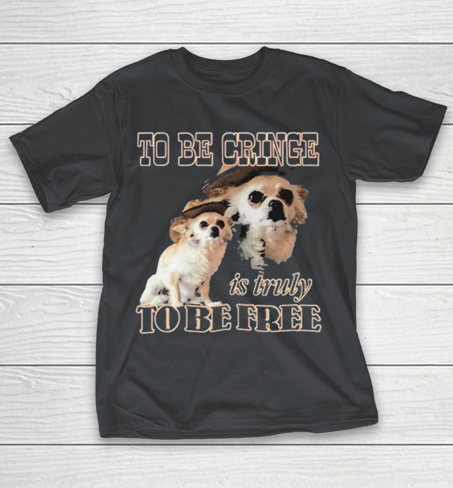 To Be Cringe Is Truly To Be Free Dog Shirts 1 To Be Cringe Is Truly To Be Free Dog Shirts