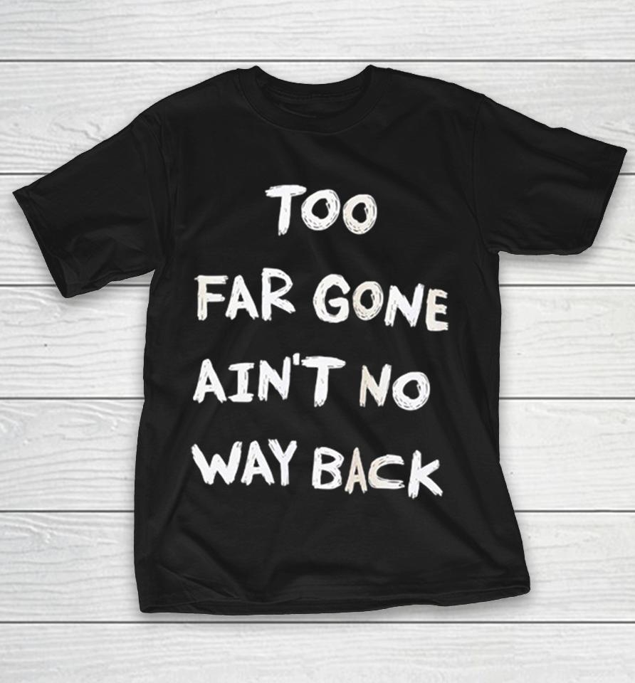 Too Far Gone Ain’t No Way Back Shirts 1 Too Far Gone Ain’t No Way Back Shirts