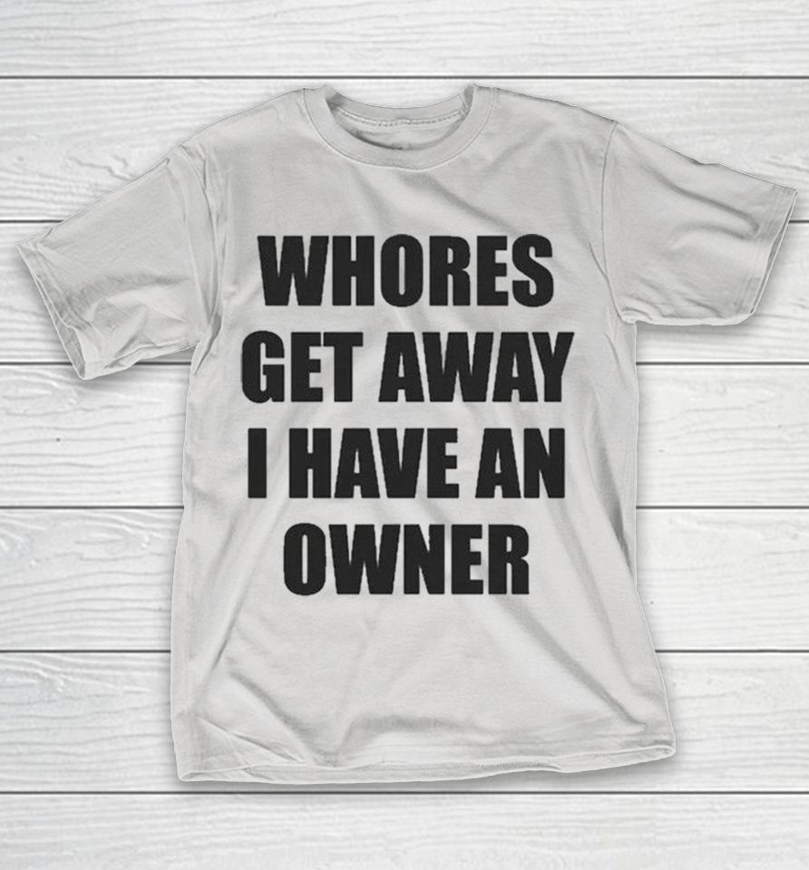 Whores Get Away I Have An Owner Shirts 1 Whores Get Away I Have An Owner Shirts