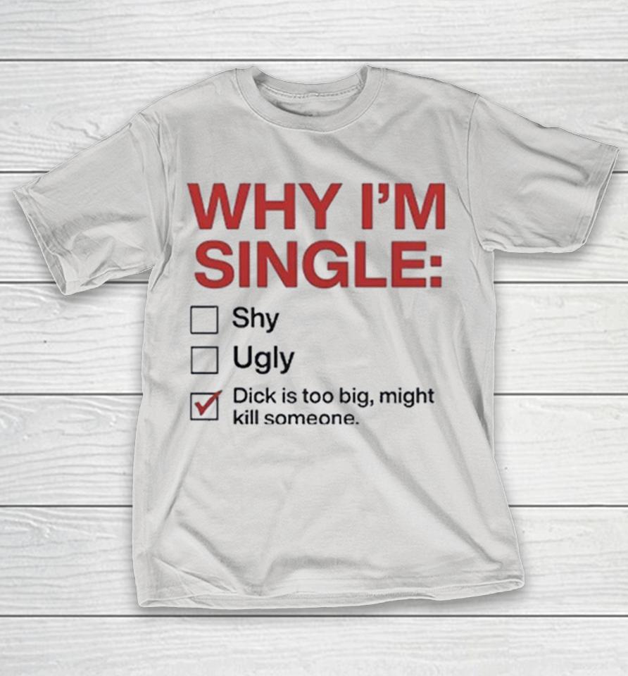 Why I’m Single Dick Is Too Big Might Kill Someone Shirts 1 Why I’m Single Dick Is Too Big Might Kill Someone Shirts