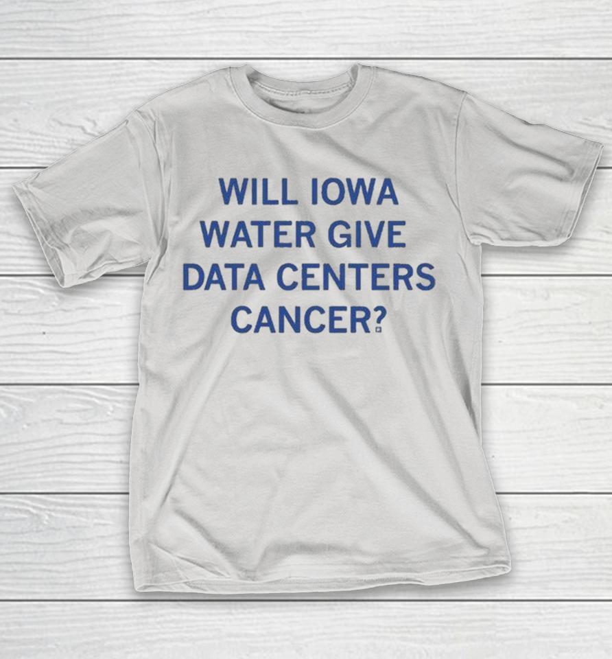 Will Iowa Water Give Data Centers Cancer Shirts 1 Will Iowa Water Give Data Centers Cancer Shirts